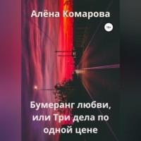 Бумеранг любви, или Три дела по одной цене - Алёна Комарова
