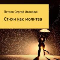 Стихи как молитва - Сергей Петров
