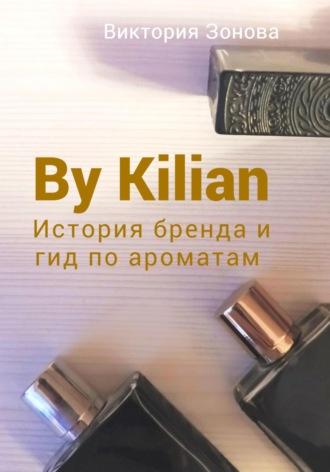 By Kilian. История брена и гид по ароматам - Виктория Зонова