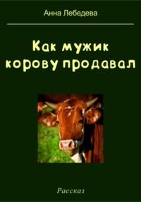 Как мужик корову продавал - Анна Лебедева