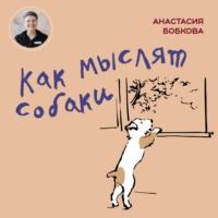Как мыслят собаки - Анастасия Бобкова