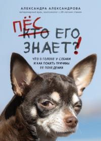 Пес его знает! Что в голове у собаки и как понять причины ее поведения, аудиокнига Александры Александровой. ISDN68809173