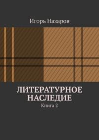Литературное наследие. Книга 2, аудиокнига Игоря Назарова. ISDN68815299