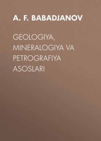GEOLOGIYA, MINERALOGIYA VA PETROGRAFIYA ASOSLARI - A.F. BABADJANOV