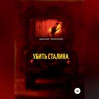 Убить Сталина, аудиокнига Василия Дмитриевича Гавриленко. ISDN68843256