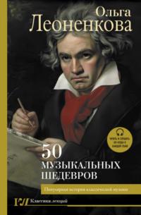 50 музыкальных шедевров. Популярная история классической музыки - Ольга Леоненкова