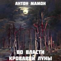 Во власти кровавой луны, аудиокнига Антона Мамона. ISDN68949411