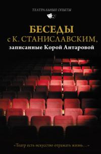 Беседы с К. Станиславским, записанные Корой Антаровой. «Театр есть искусство отражать жизнь…» - Конкордия Антарова
