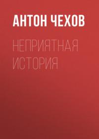 Неприятная история - Антон Чехов