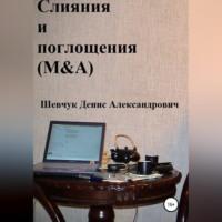 Слияния и поглощения (M&A), аудиокнига Дениса Александровича Шевчука. ISDN69026284
