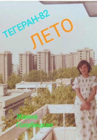 Тегеран-82. Лето, аудиокнига Жанны Голубицкой. ISDN69080725