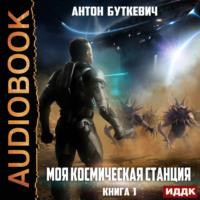Моя Космическая Станция. Книга 1, аудиокнига Антона Буткевича. ISDN69136315