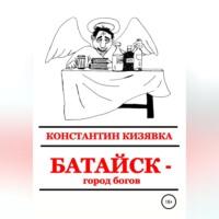 Батайск – город богов, аудиокнига Константина Ивановича Кизявки. ISDN69137872