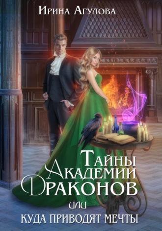 Тайны академии драконов, или Куда приводят мечты - Ирина Агулова