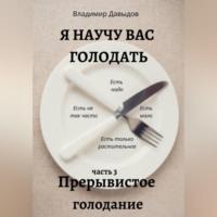 Я научу вас голодать. Часть 3. Прерывистое голодание, аудиокнига Владимира Давыдова. ISDN69171610