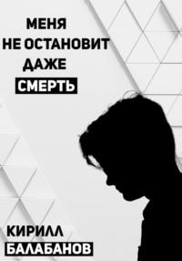 Меня не остановит даже смерть, аудиокнига Кирилла Артемовича Балабанова. ISDN69172489