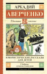 Юмористические рассказы для детей - Аркадий Аверченко