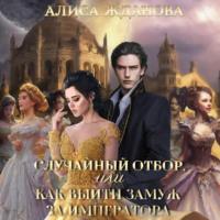 Случайный отбор, или Как выйти замуж за императора, аудиокнига Алисы Ждановой. ISDN69176428