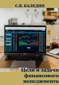 Цели и задачи финансового менеджмента - Сергей Каледин