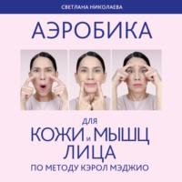 Аэробика для кожи и мыщц лица по методу Кэрол Мэджио, аудиокнига Светланы Николаевой. ISDN69181678