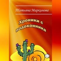 Хроники с подоконника, аудиокнига Татьяны Николаевны Маркиновой. ISDN69184129