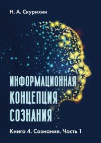 Информационная концепция сознания. Книга 4. Сознание. Часть 1 - Н. Скурихин