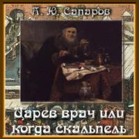 Царев врач, или Когда скальпель сильнее клинка, аудиокнига Александра Сапарова. ISDN69191680