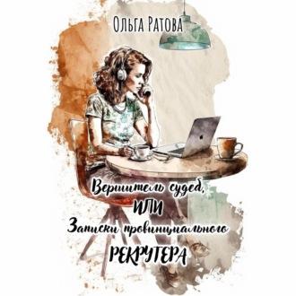 Вершитель судеб, или Записки провинциального рекрутера - Ольга Ратова