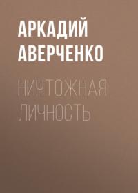 Ничтожная личность - Аркадий Аверченко