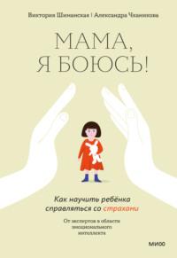 Мама, я боюсь! Как научить ребёнка справляться со страхами - Виктория Шиманская