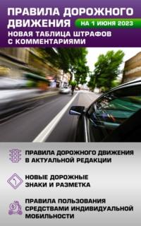 Правила дорожного движения на 1 июня 2023 года. Новая таблица штрафов с комментариями. Включая правила пользования средствами индивидуальной мобильности - Сборник