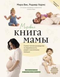 Мировая книга мамы. Самое полное руководство по беременности, родам и воспитанию малыша - Роджер Хармс