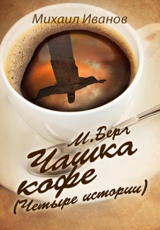 М. Берг. Чашка кофе. (Четыре истории), аудиокнига Михаила Иванова. ISDN69358708