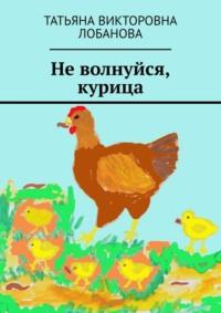 Не волнуйся, курица, аудиокнига Татьяны Викторовны Лобановой. ISDN69367369