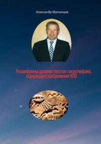 Расшифровка древних текстов с иероглифами, содержащих изображения НЛО, аудиокнига Александра Матанцева. ISDN69367783