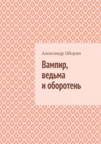 Вампир, ведьма и оборотень, аудиокнига Александра Александровича Оборина. ISDN69367996