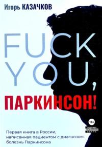 «Fuck you, Паркинсон!». Издание второе, дополненное, аудиокнига Игоря Казачкова. ISDN69376012