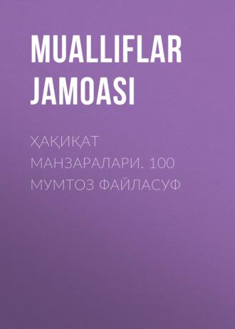 Ҳақиқат манзаралари. 100 мумтоз файласуф - Коллектив авторов