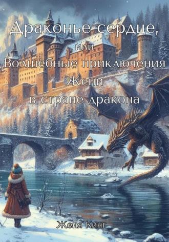 Драконье сердце, или Волшебные приключения Жени в стране дракона - Женя Кинг