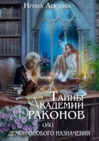 Тайны академии драконов, или Демон особого назначения - Ирина Агулова