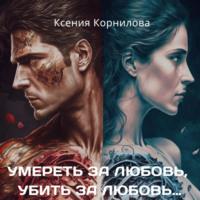 Умереть за любовь, убить за любовь…, аудиокнига Ксении Корниловой. ISDN69415459