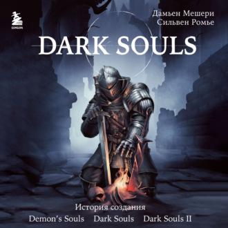 Dark Souls: за гранью смерти. Книга 1. История создания Demons Souls, Dark Souls, Dark Souls II - Дамьен Мешери