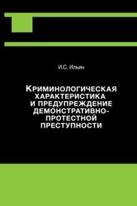 Криминологическая характеристика и предупреждение демонстративно-протестной преступности - Илья Ильин