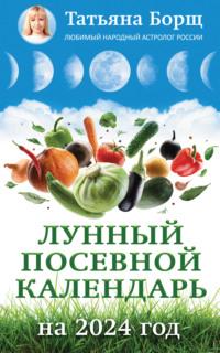 Лунный посевной календарь на 2024 год - Татьяна Борщ