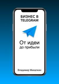 Бизнес в Telegram: От идеи до прибыли, аудиокнига Владимира Михалкина. ISDN69466993