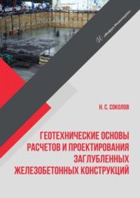 Геотехнические основы расчетов и проектирования заглубленных железобетонных конструкций - Николай Соколов