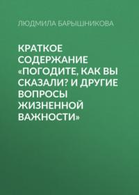 Краткое содержание «Погодите, как вы сказали? И другие вопросы жизненной важности», аудиокнига Людмилы Барышниковой. ISDN69484159
