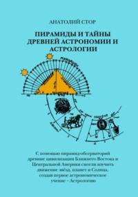 Пирамиды и тайны древней астрономии и астрологии - Анатолий Стор