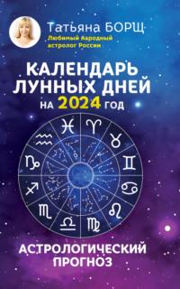 Календарь лунных дней на 2024 год. Астрологический прогноз - Татьяна Борщ
