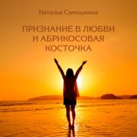 Признание в любви и абрикосовая косточка, аудиокнига Натальи Самошкиной. ISDN69505747